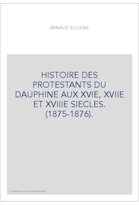 HISTOIRE DES PROTESTANTS DU DAUPHINE AUX XVIE, XVIIE ET XVIIIE SIECLES. (1875-1876).