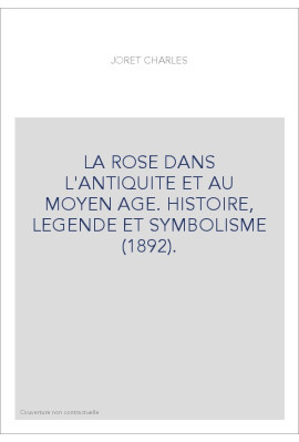 LA ROSE DANS L'ANTIQUITE ET AU MOYEN AGE. HISTOIRE, LEGENDE ET SYMBOLISME (1892).