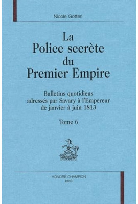 LA POLICE SECRETE DU PREMIER EMPIRE. TOME 6 : JANVIER-JUIN 1813