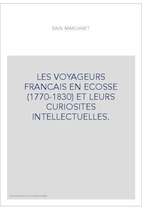 LES VOYAGEURS FRANCAIS EN ECOSSE (1770-1830) ET LEURS CURIOSITES INTELLECTUELLES.