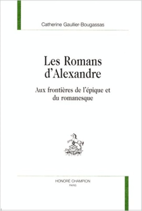 LES ROMANS D'ALEXANDRE. AUX FRONTIERES DE L'EPIQUE ET DU ROMANESQUE.