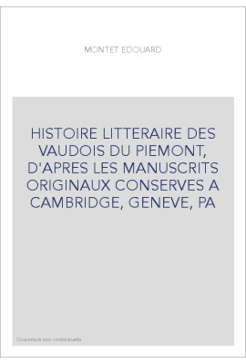HISTOIRE LITTERAIRE DES VAUDOIS DU PIEMONT, D'APRES LES MANUSCRITS ORIGINAUX CONSERVES A CAMBRIDGE, GENEVE, PA