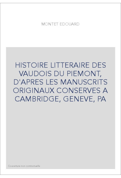 HISTOIRE LITTERAIRE DES VAUDOIS DU PIEMONT, D'APRES LES MANUSCRITS ORIGINAUX CONSERVES A CAMBRIDGE, GENEVE, PA