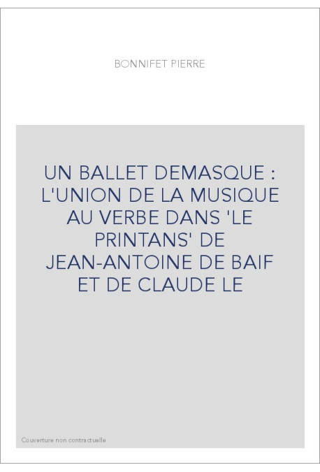 UN BALLET DEMASQUE : L'UNION DE LA MUSIQUE AU VERBE DANS 'LE PRINTANS' DE JEAN-ANTOINE DE BAIF ET DE CLAUDE LE