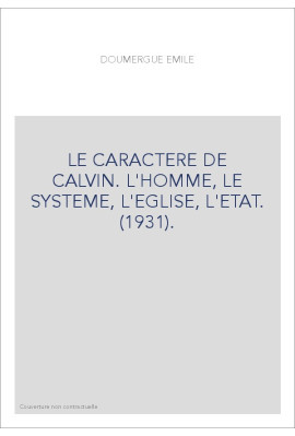 LE CARACTERE DE CALVIN. L'HOMME, LE SYSTEME, L'EGLISE, L'ETAT. (1931).