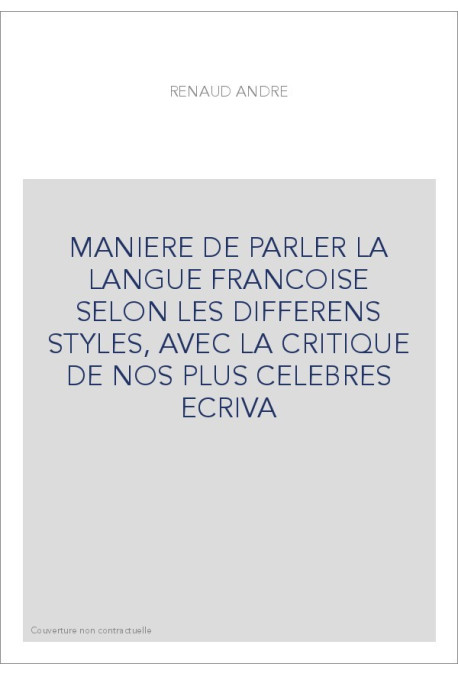 MANIERE DE PARLER LA LANGUE FRANCOISE SELON LES DIFFERENS STYLES, AVEC LA CRITIQUE DE NOS PLUS CELEBRES ECRIVA