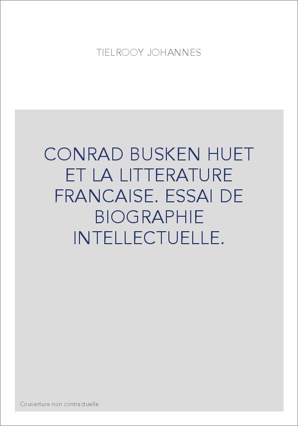 CONRAD BUSKEN HUET ET LA LITTERATURE FRANCAISE. ESSAI DE BIOGRAPHIE INTELLECTUELLE.