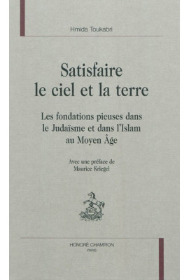 SATISFAIRE LE CIEL ET LA TERRE   LES FONDATIONS PIEUSES DANS LE JUDAISME ET DANS L'ISLAM AU MOYEN AGE