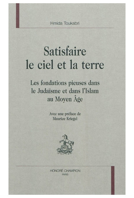 SATISFAIRE LE CIEL ET LA TERRE   LES FONDATIONS PIEUSES DANS LE JUDAISME ET DANS L'ISLAM AU MOYEN AGE