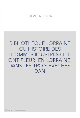 BIBLIOTHEQUE LORRAINE OU HISTOIRE DES HOMMES ILLUSTRES QUI ONT FLEURI EN LORRAINE, DANS LES TROIS EVECHES, DAN