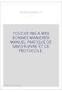 TOUCHE PAS A MES BONNES MANIERES! MANUEL PRATIQUE DE SAVOIR-VIVRE ET DE PROTOCOLE.