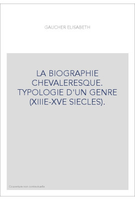 LA BIOGRAPHIE CHEVALERESQUE. TYPOLOGIE D'UN GENRE (XIIIE-XVE SIECLES).