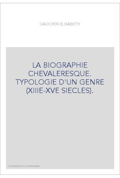 LA BIOGRAPHIE CHEVALERESQUE. TYPOLOGIE D'UN GENRE (XIIIE-XVE SIECLES).
