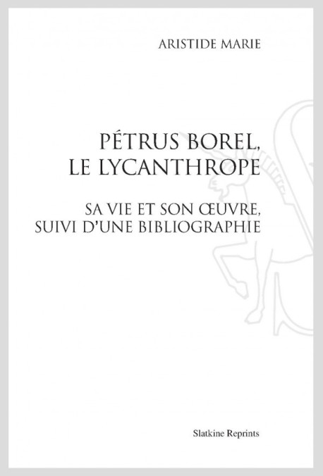 PÉTRUS BOREL, LE LYCANTHROPE. SA VIE ET SON OEUVRE, SUIVI D'UNE BIBLIOGRAPHIE.