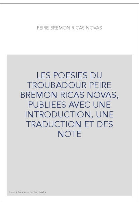 LES POESIES DU TROUBADOUR PEIRE BREMON RICAS NOVAS, PUBLIEES AVEC UNE INTRODUCTION, UNE TRADUCTION ET DES NOTE