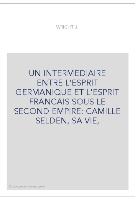 UN INTERMEDIAIRE ENTRE L'ESPRIT GERMANIQUE ET L'ESPRIT FRANCAIS SOUS LE SECOND EMPIRE: CAMILLE SELDEN, SA VIE,