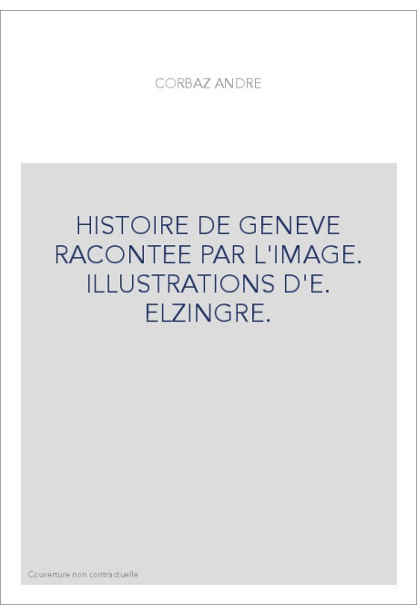 HISTOIRE DE GENEVE RACONTEE PAR L'IMAGE. ILLUSTRATIONS D'E. ELZINGRE.