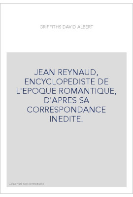 JEAN REYNAUD, ENCYCLOPEDISTE DE L'EPOQUE ROMANTIQUE, D'APRES SA CORRESPONDANCE INEDITE.