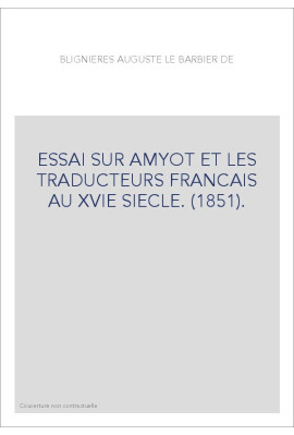 ESSAI SUR AMYOT ET LES TRADUCTEURS FRANCAIS AU XVIE SIECLE. (1851).