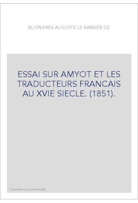 ESSAI SUR AMYOT ET LES TRADUCTEURS FRANCAIS AU XVIE SIECLE. (1851).