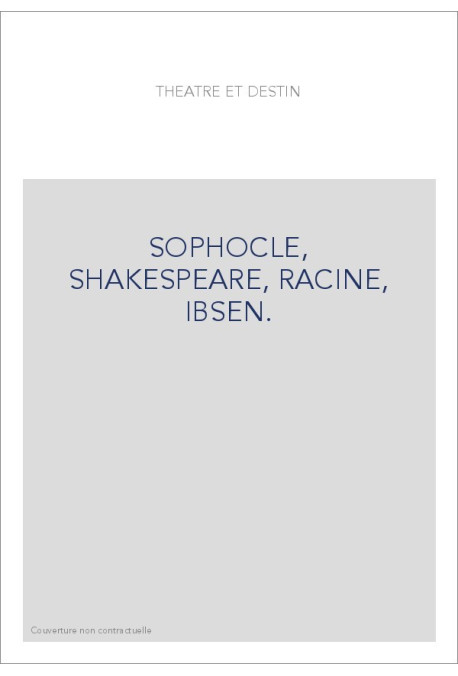 THEATRE ET DESTIN: SOPHOCLE, SHAKESPEARE, RACINE, IBSEN.