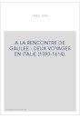 A LA RENCONTRE DE GALILEE : DEUX VOYAGES EN ITALIE (1593-1614).