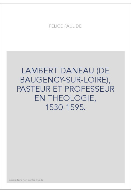 LAMBERT DANEAU (DE BAUGENCY-SUR-LOIRE), PASTEUR ET PROFESSEUR EN THEOLOGIE, 1530-1595.