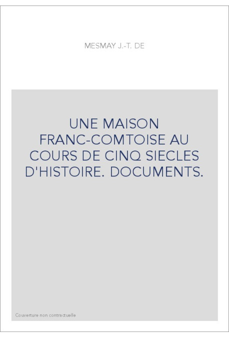 UNE MAISON FRANC-COMTOISE AU COURS DE CINQ SIECLES D'HISTOIRE. DOCUMENTS.