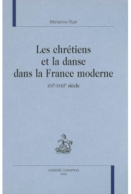 LES CHRETIENS ET LA DANSE DANS LA FRANCE MODERNE XVIE - XVIIIE SIECLES