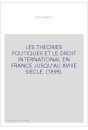 LES THEORIES POLITIQUES ET LE DROIT INTERNATIONAL EN FRANCE JUSQU'AU XVIIIE SIECLE. (1899).