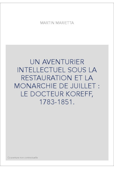 UN AVENTURIER INTELLECTUEL SOUS LA RESTAURATION ET LA MONARCHIE DE JUILLET : LE DOCTEUR KOREFF, 1783-1851.