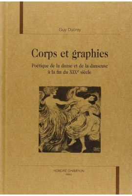 CORPS ET GRAPHIES. POETIQUE DE LA DANSE ET DE LA DANSEUSE A LA FIN DU XIXE SIECLE.