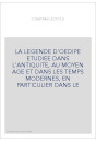 LA LEGENDE D'OEDIPE ETUDIEE DANS L'ANTIQUITE, AU MOYEN AGE ET DANS LES TEMPS MODERNES, EN PARTICULIER DANS LE
