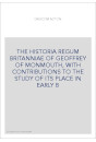 THE HISTORIA REGUM BRITANNIAE OF GEOFFREY OF MONMOUTH, WITH CONTRIBUTIONS TO THE STUDY OF ITS PLACE IN EARLY B