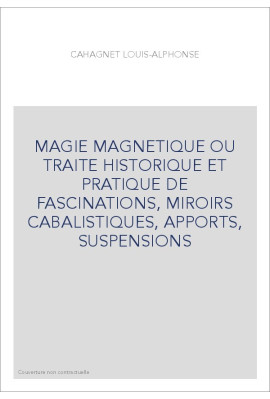 MAGIE MAGNETIQUE OU TRAITE HISTORIQUE ET PRATIQUE DE FASCINATIONS, MIROIRS CABALISTIQUES, APPORTS, SUSPENSIONS