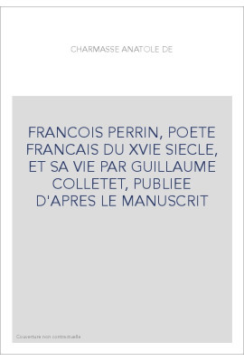 FRANCOIS PERRIN, POETE FRANCAIS DU XVIE SIECLE, ET SA VIE PAR GUILLAUME COLLETET, PUBLIEE D'APRES LE MANUSCRIT