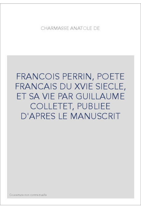 FRANCOIS PERRIN, POETE FRANCAIS DU XVIE SIECLE, ET SA VIE PAR GUILLAUME COLLETET, PUBLIEE D'APRES LE MANUSCRIT