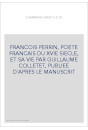FRANCOIS PERRIN, POETE FRANCAIS DU XVIE SIECLE, ET SA VIE PAR GUILLAUME COLLETET, PUBLIEE D'APRES LE MANUSCRIT