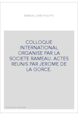 COLLOQUE INTERNATIONAL ORGANISE PAR LA SOCIETE RAMEAU. ACTES REUNIS PAR JEROME DE LA GORCE.