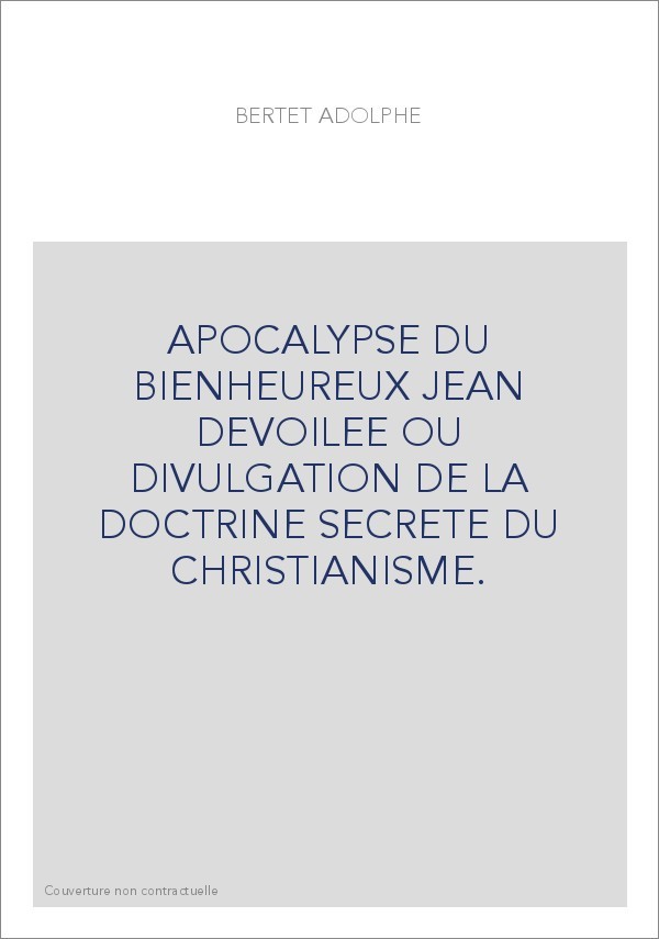 APOCALYPSE DU BIENHEUREUX JEAN DEVOILEE OU DIVULGATION DE LA DOCTRINE SECRETE DU CHRISTIANISME.