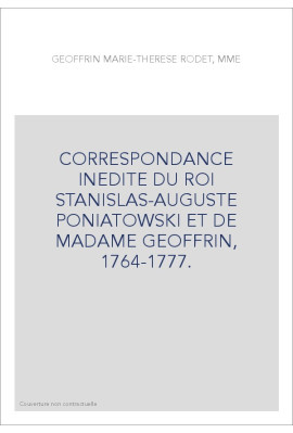CORRESPONDANCE INEDITE DU ROI STANISLAS-AUGUSTE PONIATOWSKI ET DE MADAME GEOFFRIN, 1764-1777.