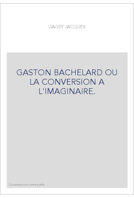 GASTON BACHELARD OU LA CONVERSION A L'IMAGINAIRE.