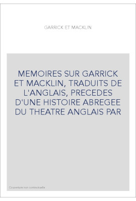 MEMOIRES SUR GARRICK ET MACKLIN, TRADUITS DE L'ANGLAIS, PRECEDES D'UNE HISTOIRE ABREGEE DU THEATRE ANGLAIS PAR