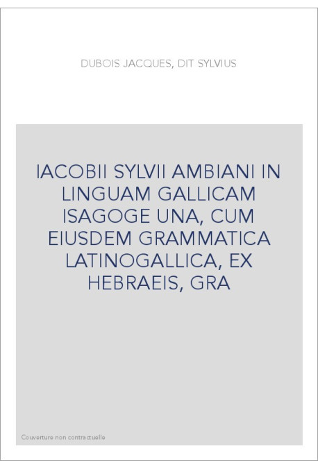 IACOBII SYLVII AMBIANI IN LINGUAM GALLICAM ISAGOGE UNA, CUM EIUSDEM GRAMMATICA LATINOGALLICA, EX HEBRAEIS, GRA