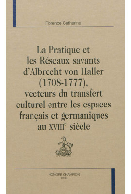 LA PRATIQUE ET LES RÉSEAUX SAVANTS D'ALBRECHT VON HALLER (1708-1777), VECTEURS DU TRANSFERT CULTUREL