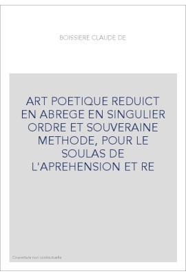 ART POETIQUE REDUICT EN ABREGE EN SINGULIER ORDRE ET SOUVERAINE METHODE, POUR LE SOULAS DE L'APREHENSION ET RE