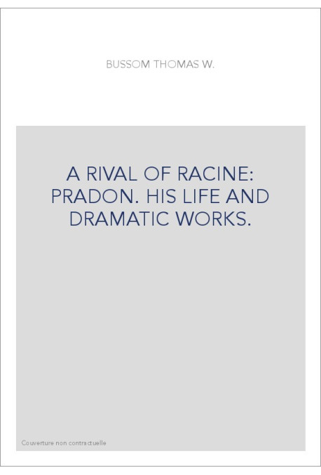 A RIVAL OF RACINE: PRADON. HIS LIFE AND DRAMATIC WORKS.