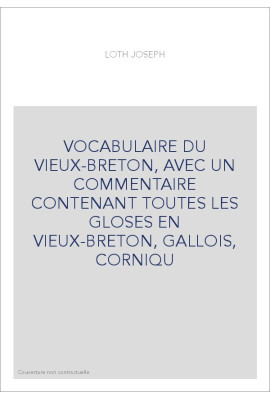 VOCABULAIRE DU VIEUX-BRETON, AVEC UN COMMENTAIRE CONTENANT TOUTES LES GLOSES EN VIEUX-BRETON, GALLOIS, CORNIQU