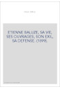 ETIENNE BALUZE, SA VIE, SES OUVRAGES, SON EXIL, SA DEFENSE. (1899).