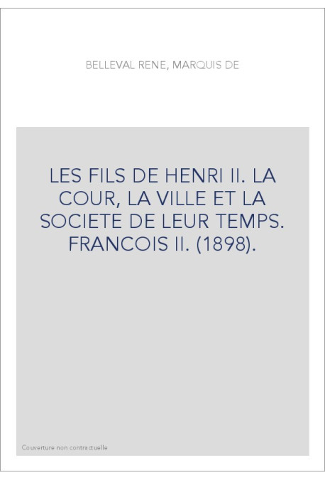 LES FILS DE HENRI II. LA COUR, LA VILLE ET LA SOCIETE DE LEUR TEMPS. FRANCOIS II. (1898).